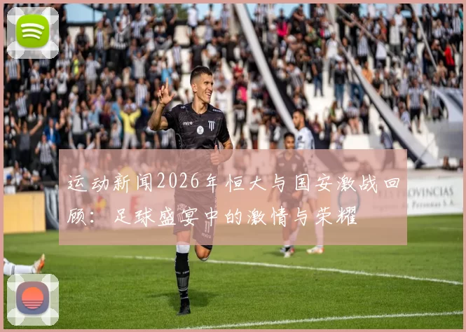 运动新闻2026年恒大与国安激战回顾：足球盛宴中的激情与荣耀