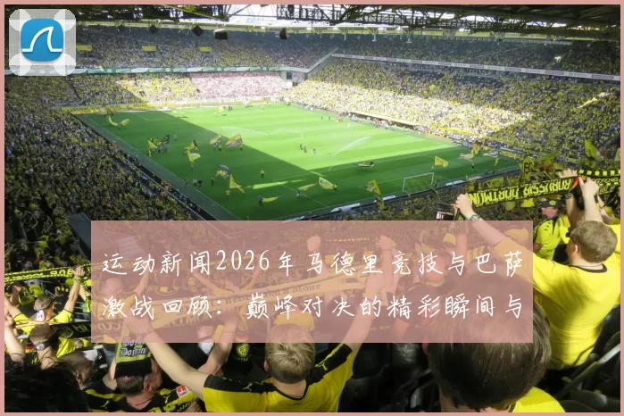 运动新闻2026年马德里竞技与巴萨激战回顾：巅峰对决的精彩瞬间与战术分析