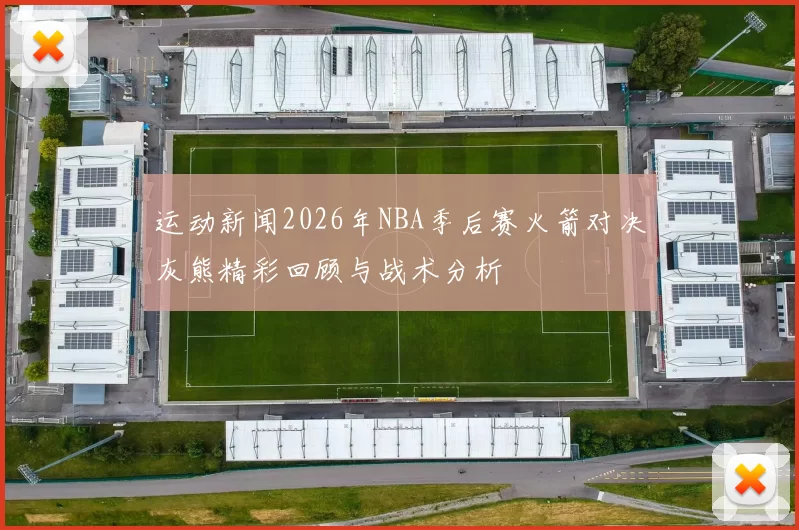 运动新闻2026年NBA季后赛火箭对决灰熊精彩回顾与战术分析